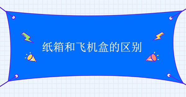 紙箱和飛機(jī)盒有什么區(qū)別 紙箱和飛機(jī)盒有什么區(qū)別